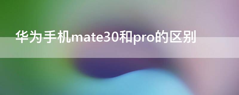 华为手机mate30和pro的区别 华为mate30和pro30区别