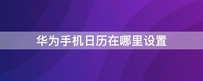 华为手机日历在哪里设置（华为手机日历表怎么设置）