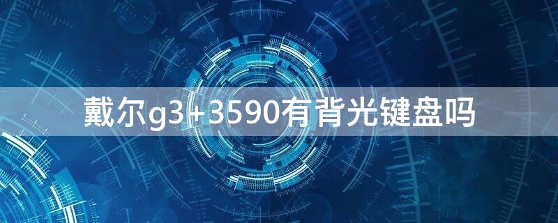 戴尔g3 3590有背光键盘吗