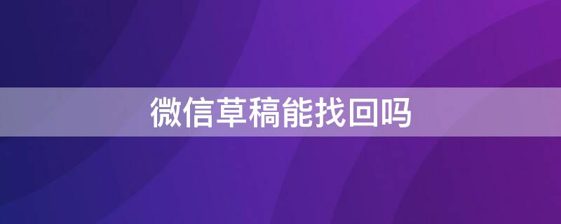 微信草稿能找回吗 微信草稿能找回吗安全吗