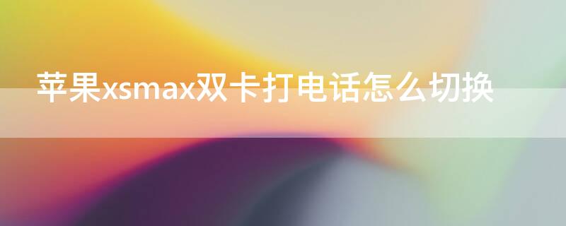 iPhonexsmax双卡打电话怎么切换