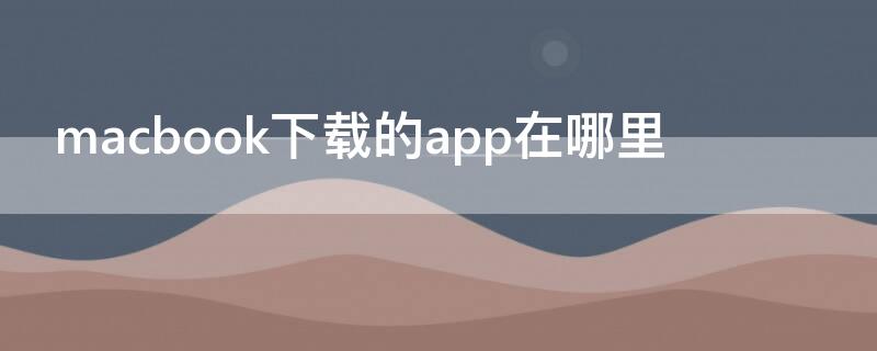 macbook下载的app在哪里（macbook app在哪）