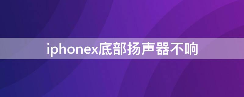 iPhonex底部扬声器不响（iphoneX扬声器没声音）