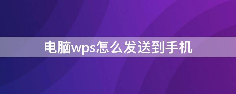 电脑wps怎么发送到手机（电脑wps怎么发送到手机qq）