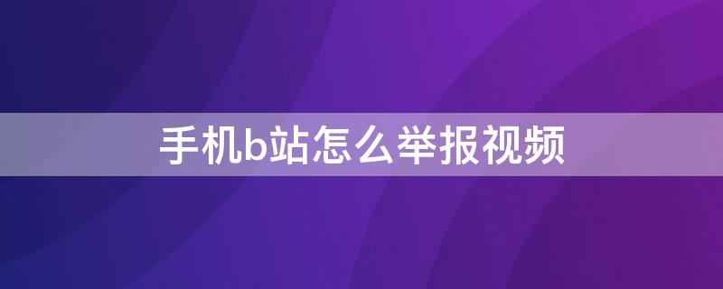 手机b站怎么举报视频 b站能举报视频