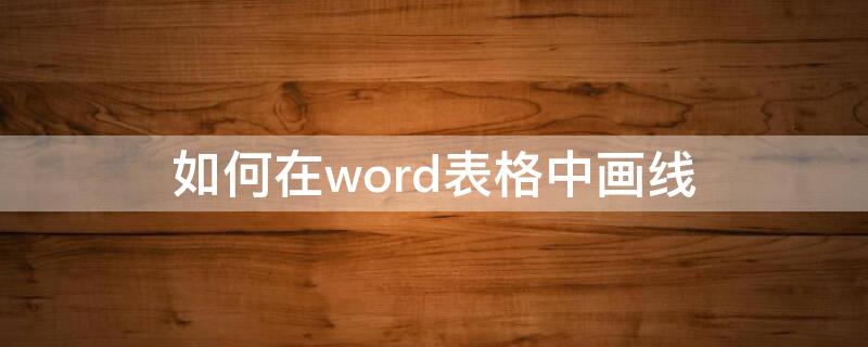 如何在word表格中画线 如何在word表格中画线条