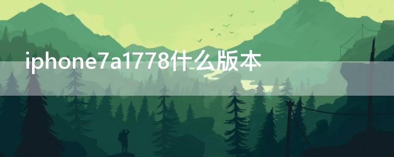 iPhone7a1778什么版本（iphone7a1779是什么版本）