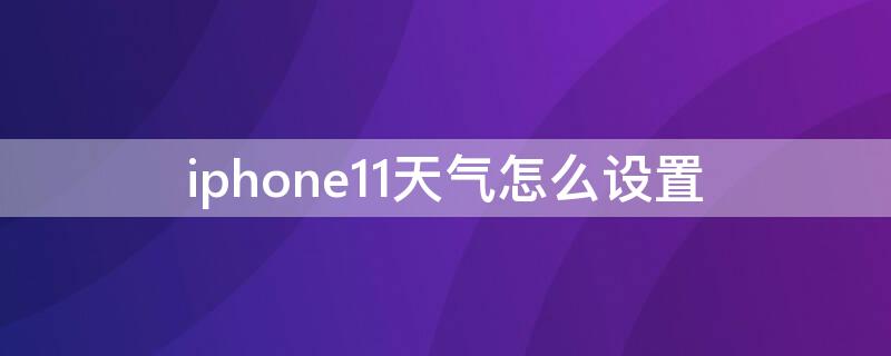 iPhone11天气怎么设置（iphone11天气设置默认城市）