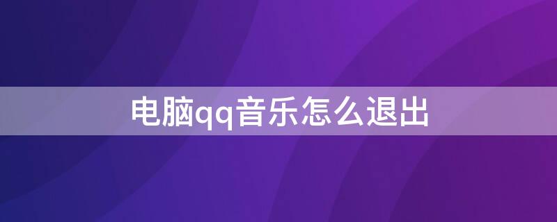 电脑qq音乐怎么退出（电脑qq音乐怎么退出账号）