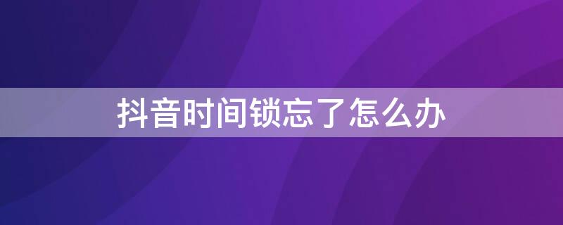 抖音时间锁忘了怎么办 抖音时间锁忘记了怎么办