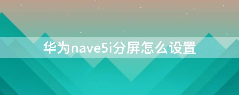 华为nave5i分屏怎么设置