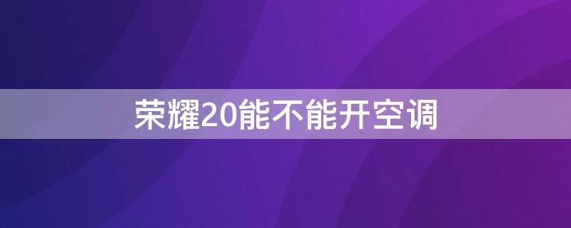 荣耀20能不能开空调 荣耀20不可以开空调吗