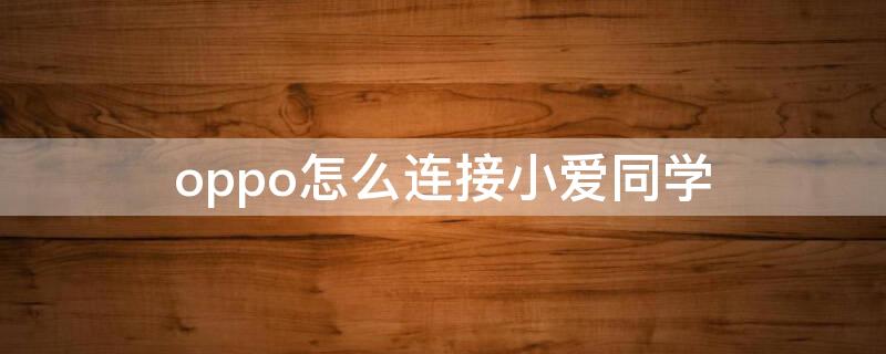 oppo怎么连接小爱同学（oppo手机怎么连接小爱同学）