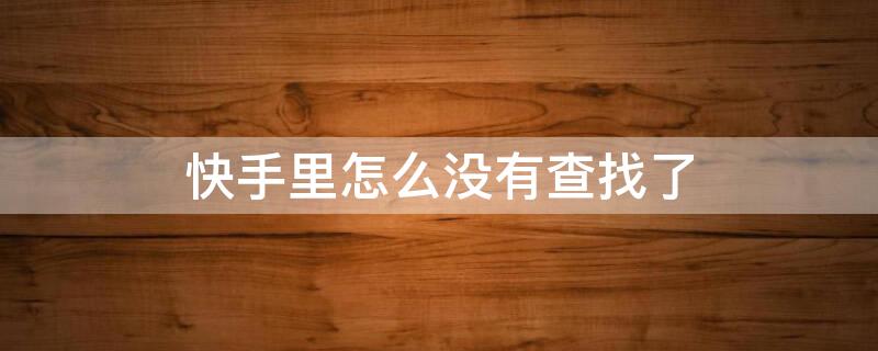 快手里怎么没有查找了 快手怎么找不到发现了