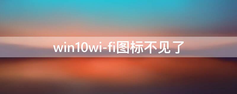 win10wi-fi图标不见了（win10wifi图标不见了）