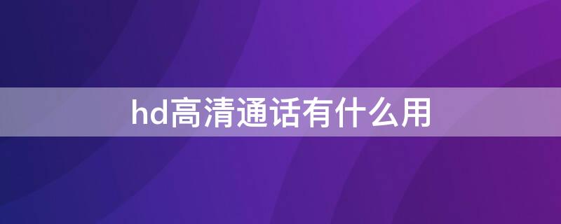 hd高清通话有什么用 hd高清通话有什么用处