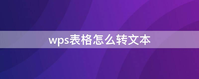 wps表格怎么转文本 wps表格转文本怎么操作