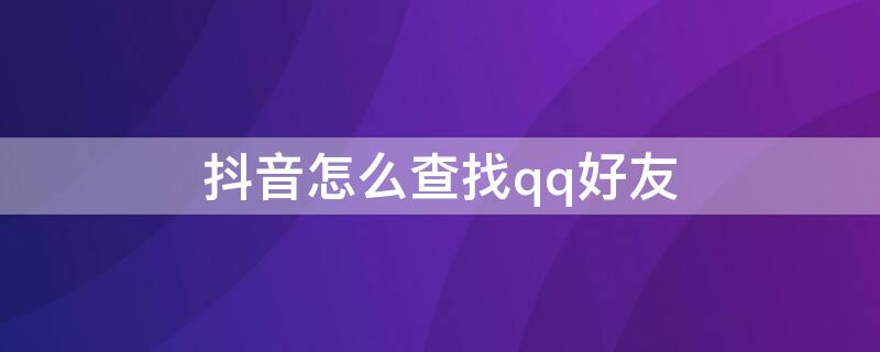 抖音怎么查找qq好友（抖音怎么查找qq好友在线）