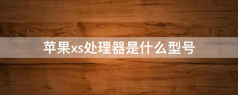 iPhonexs处理器是什么型号
