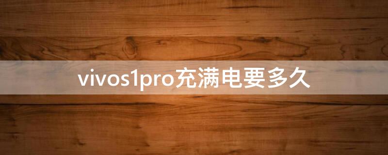 vivos1pro充满电要多久 vivos1pro充电多长时间充满