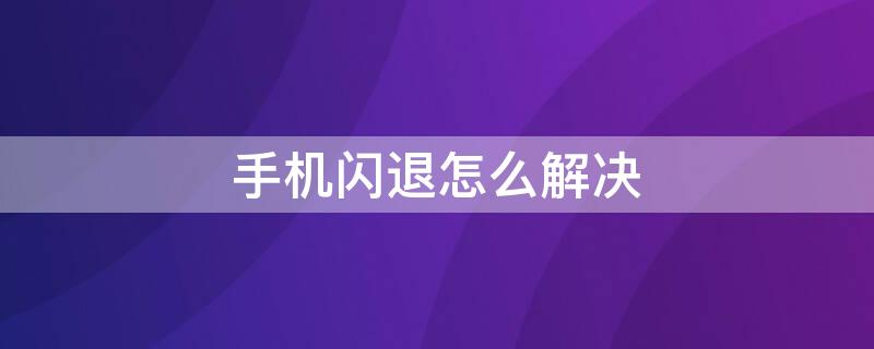 手机闪退怎么解决 opop手机闪退怎么解决