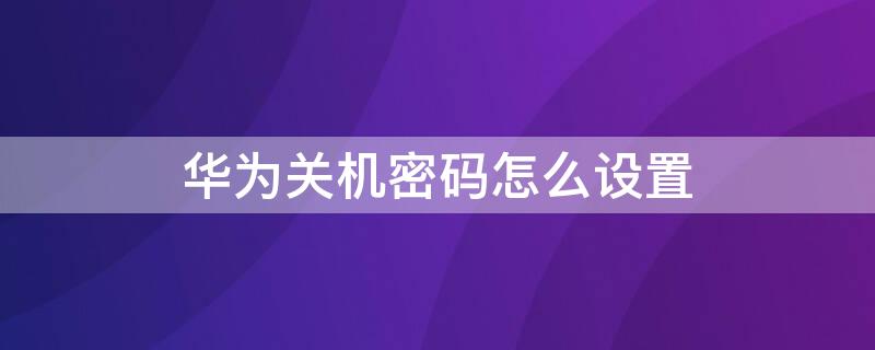 华为关机密码怎么设置 华为关机密码怎么设置不了