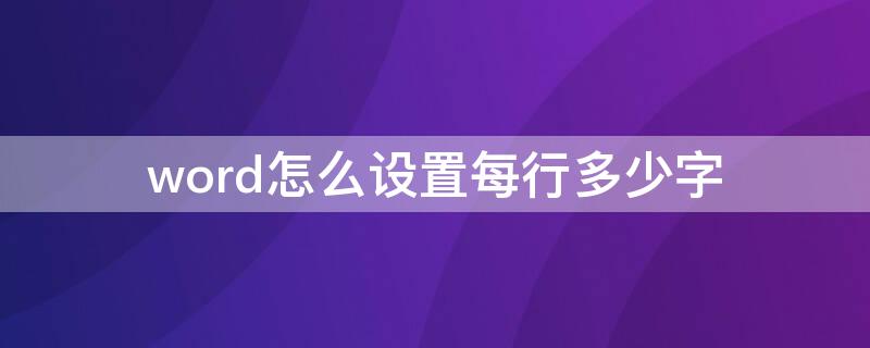 word怎么设置每行多少字 word怎么设置每行多少字数