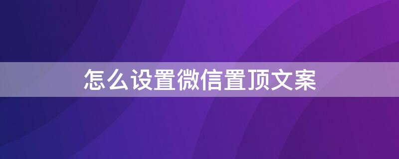 怎么设置微信置顶文案（怎么设置微信置顶文案内容）