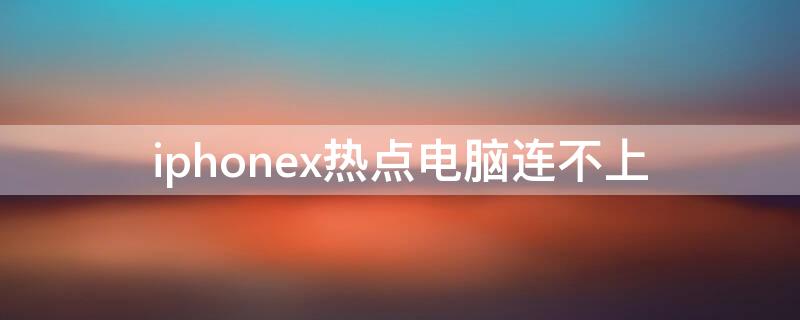 iPhonex热点电脑连不上 苹果x热点无法连接电脑