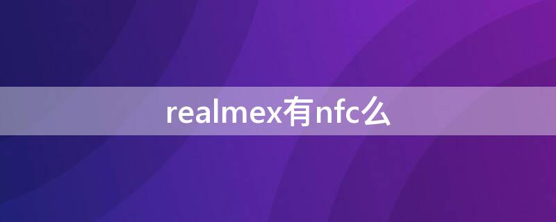 realmex有nfc么 realmex有没有nfc