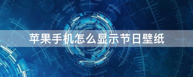 iPhone手机怎么显示节日壁纸（苹果手机怎么显示节日壁纸）