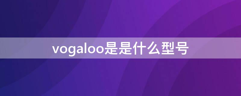 vogaloo是是什么型号 vog-aloo是什么型号