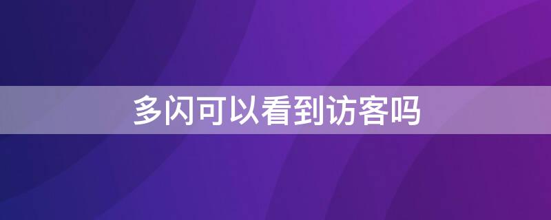 多闪可以看到访客吗 多闪能看到访客记录吗