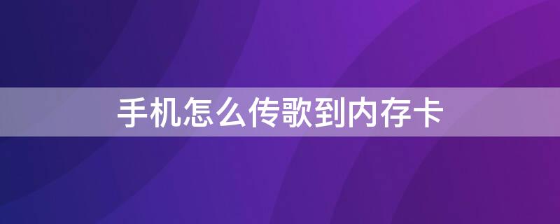 手机怎么传歌到内存卡（手机怎样传歌到内存卡）