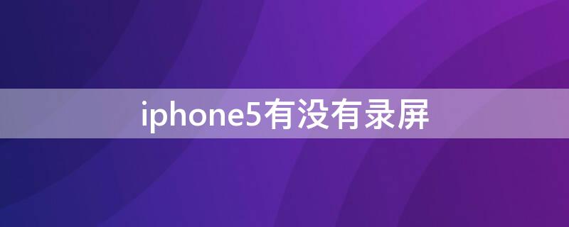 iPhone5有没有录屏 iphone5有录屏吗