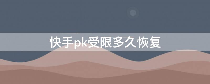 快手pk受限多久恢复