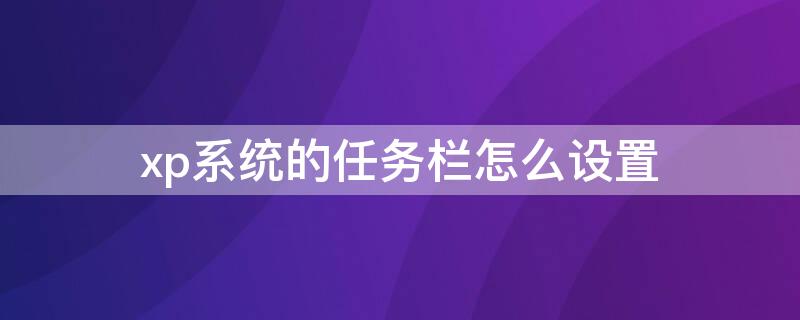 xp系统的任务栏怎么设置 xp系统怎么设置任务栏的位置