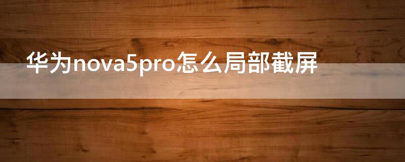 华为nova5pro怎么局部截屏（华为nova5pro局部截屏怎么截）