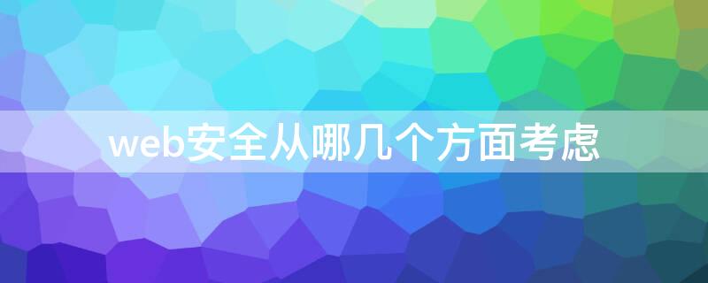 web安全从哪几个方面考虑 web安全问题有哪些