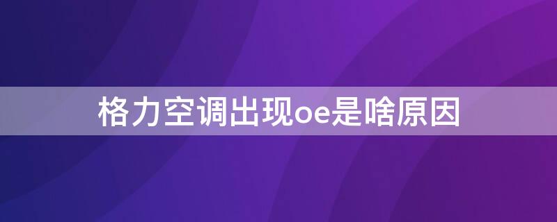 格力空调出现oe是啥原因（格力空调报oe是干什么）