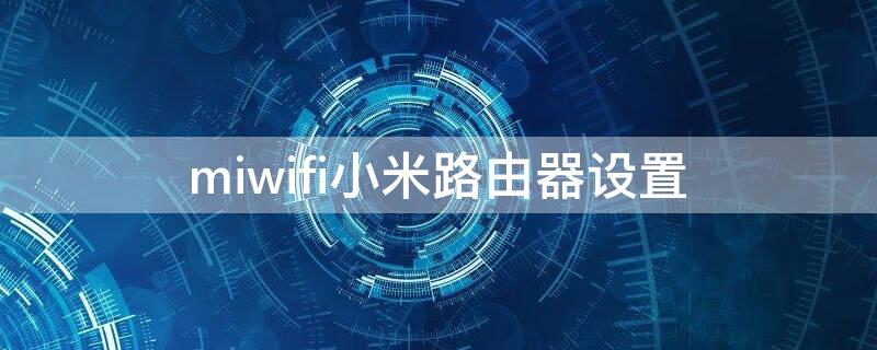 miwifi小米路由器设置（miwifi小米路由器设置192.168.31.1）