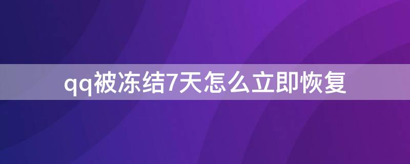 qq被冻结7天怎么立即恢复（qq被冻结7天怎么立即恢复呢）