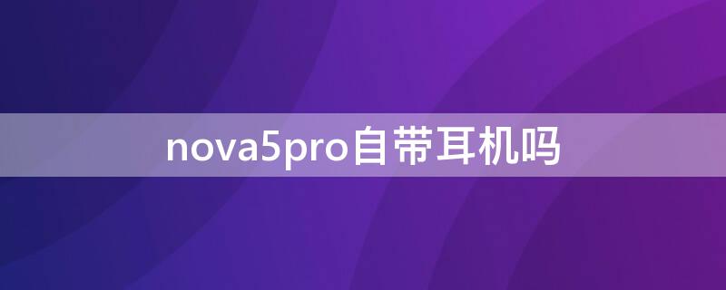 nova5pro自带耳机吗 nova5pro能插耳机吗