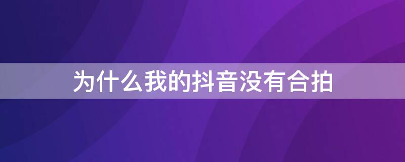 为什么我的抖音没有合拍（为什么我的抖音没有合拍和抢镜）