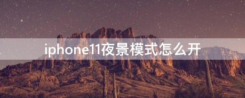 iPhone11夜景模式怎么开 iphone 11 夜景模式如何开启