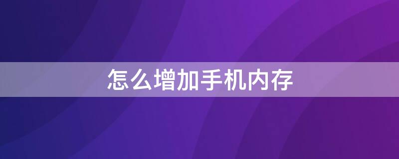 怎么增加手机内存 华为怎么增加手机内存