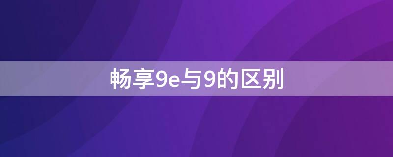 畅享9e与9的区别（畅享9e和畅享9s区别）