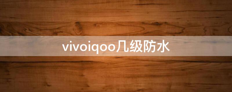 vivoiqoo几级防水 vivoiqoo3防水等级