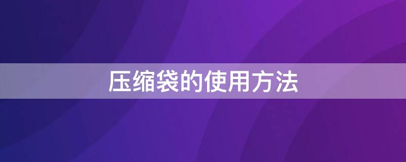 压缩袋的使用方法 压缩袋的使用方法视频