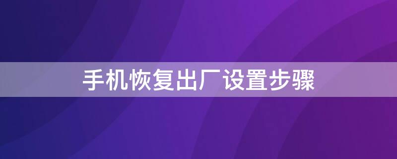 手机恢复出厂设置步骤 手机恢复出厂设置的方法